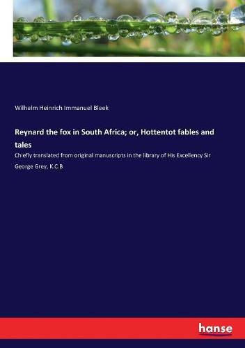 Reynard the fox in South Africa; or, Hottentot fables and tales: Chiefly translated from original manuscripts in the library of His Excellency Sir George Grey, K.C.B