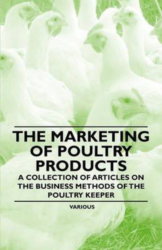 Cover image for The Marketing of Poultry Products - A Collection of Articles on the Business Methods of the Poultry Keeper