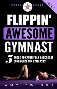 Cover image for Flippin' Awesome Gymnast: 5 Tools to Crush Fear & Increase Confidence for Gymnasts