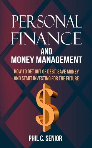 Cover image for Personal Finance And Money Management: How To Get Out Of Debt, Save Money And Start Investing For The Future