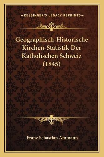 Cover image for Geographisch-Historische Kirchen-Statistik Der Katholischen Schweiz (1845)