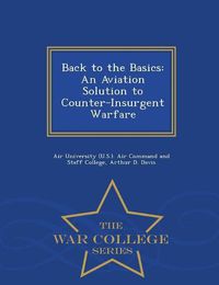 Cover image for Back to the Basics: An Aviation Solution to Counter-Insurgent Warfare - War College Series