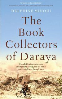 Cover image for The Book Collectors of Daraya: A Band of Syrian Rebels, Their Underground Library, and the Stories that Carried Them Through a War