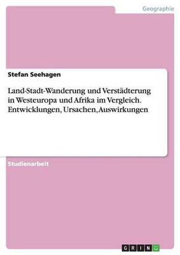 Cover image for Land-Stadt-Wanderung und Verstadterung in Westeuropa und Afrika im Vergleich. Entwicklungen, Ursachen, Auswirkungen