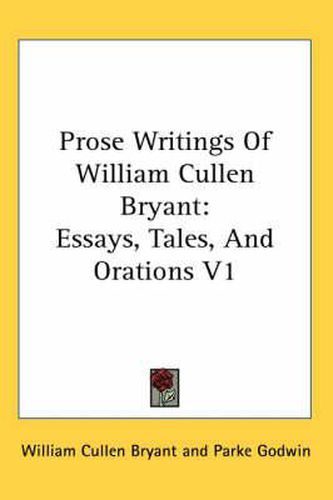 Cover image for Prose Writings of William Cullen Bryant: Essays, Tales, and Orations V1