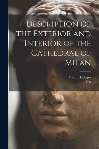 Cover image for Description of the Exterior and Interior of the Cathedral of Milan