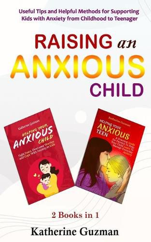 Cover image for Raising An Anxious Child: Useful Tips and Helpful Methods for Supporting Kids with Anxiety from Childhood to Teenager 2 Books In 1