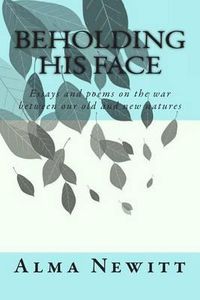 Cover image for Beholding His Face: Essays and poems on the war between our old and new natures