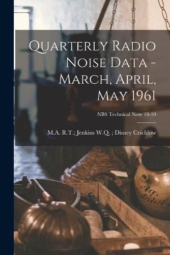 Cover image for Quarterly Radio Noise Data - March, April, May 1961; NBS Technical Note 18-10