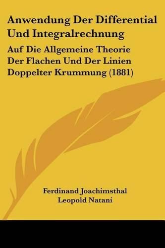 Cover image for Anwendung Der Differential Und Integralrechnung: Auf Die Allgemeine Theorie Der Flachen Und Der Linien Doppelter Krummung (1881)