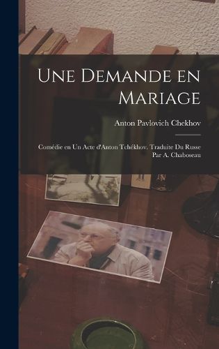 Cover image for Une demande en mariage; comedie en un acte d'Anton Tchekhov. Traduite du russe par A. Chaboseau