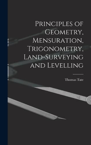 Principles of Geometry, Mensuration, Trigonometry, Land-Surveying and Levelling