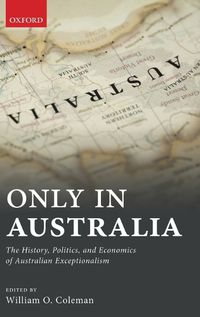 Cover image for Only in Australia: The History, Politics, and Economics of Australian Exceptionalism