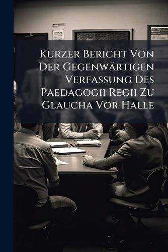 Cover image for Kurzer Bericht Von Der Gegenwaertigen Verfassung Des Paedagogii Regii Zu Glaucha Vor Halle