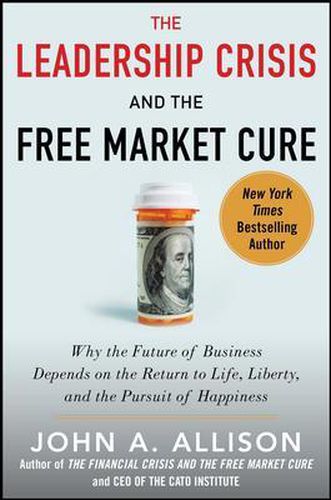 Cover image for The Leadership Crisis and the Free Market Cure: Why the Future of Business Depends on the Return to Life, Liberty, and the Pursuit of Happiness