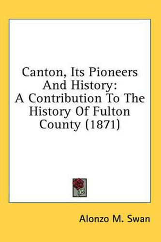 Cover image for Canton, Its Pioneers and History: A Contribution to the History of Fulton County (1871)