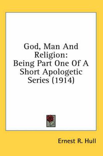 Cover image for God, Man and Religion: Being Part One of a Short Apologetic Series (1914)