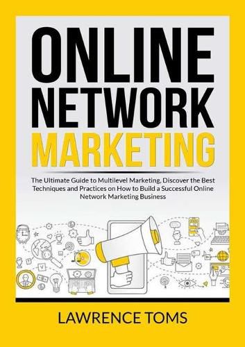 Online Network Marketing: The Ultimate Guide to Multilevel Marketing, Discover the Best Techniques and Practices on How to Build a Successful Online Network Marketing Business