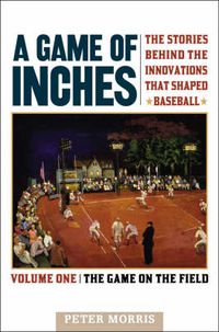 Cover image for A Game of Inches: The Stories Behind the Innovations That Shaped Baseball: The Game on the Field