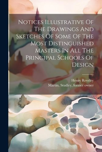 Cover image for Notices Illustrative Of The Drawings And Sketches Of Some Of The Most Distinguished Masters In All The Principal Schools Of Design