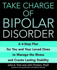 Cover image for Take Charge Of Bipolar Disorder: A 4-step Plan for You and Your Loved Ones to Manage the Illness and Create Lasting Stability