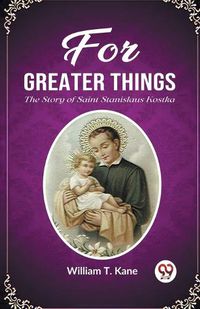 Cover image for For Greater ThingsThe Story of Saint Stanislaus Kostka (Edition2023)