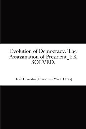 Cover image for Evolution of Democracy. The Assassination of President JFK SOLVED.