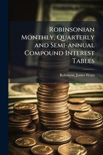 Cover image for Robinsonian Monthly, Quarterly and Semi-annual Compound Interest Tables
