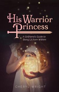 Cover image for His Warrior Princess: A Girlfriend's Guide to Being Lit from Within