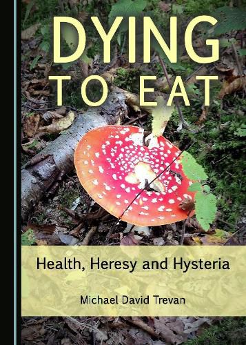 Cover image for Dying to Eat: Health, Heresy and Hysteria