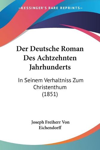 Cover image for Der Deutsche Roman Des Achtzehnten Jahrhunderts: In Seinem Verhaltniss Zum Christenthum (1851)