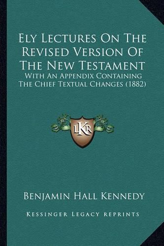 Ely Lectures on the Revised Version of the New Testament: With an Appendix Containing the Chief Textual Changes (1882)