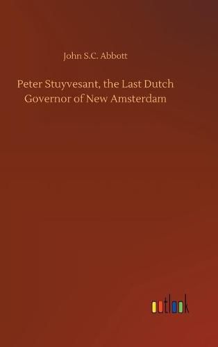 Peter Stuyvesant, the Last Dutch Governor of New Amsterdam