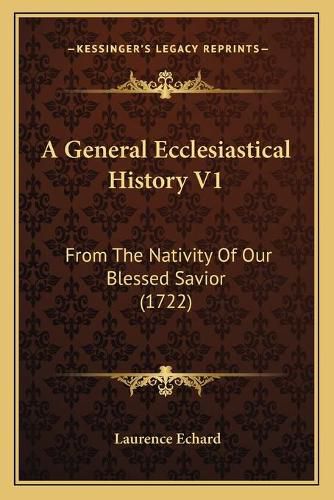 Cover image for A General Ecclesiastical History V1: From the Nativity of Our Blessed Savior (1722)