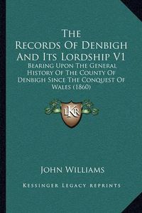 Cover image for The Records of Denbigh and Its Lordship V1: Bearing Upon the General History of the County of Denbigh Since the Conquest of Wales (1860)