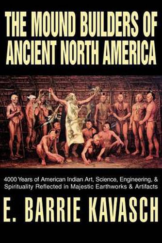 Cover image for The Mound Builders of Ancient North America: 4000 Years of American Indian Art, Science, Engineering, & Spirituality Reflected in Majestic Earthworks & Artifacts