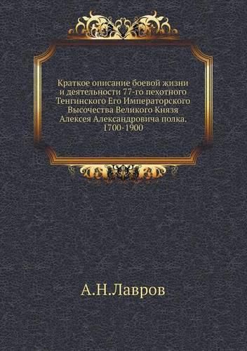 Cover image for Kratkoe Opisanie Boevoj Zhizni I Deyatelnosti 77-Go Pehotnogo Tenginskogo Ego Imperatorskogo Vysochestva Velikogo Knyazya Alekseya Aleksandrovicha Polka. 1700-1900