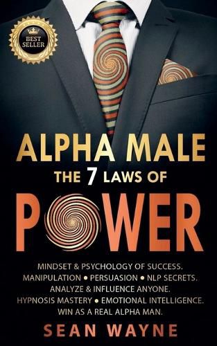Cover image for Alpha Male the 7 Laws of Power: Mindset & Psychology of Success. Manipulation, Persuasion, NLP Secrets. Analyze & Influence Anyone. Hypnosis Mastery ● Emotional Intelligence. Win as a Real Alpha Man.