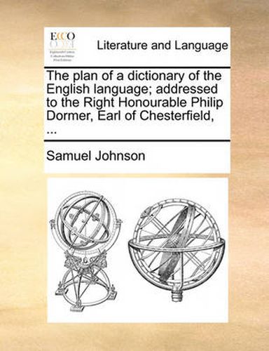 Cover image for The Plan of a Dictionary of the English Language; Addressed to the Right Honourable Philip Dormer, Earl of Chesterfield, ...