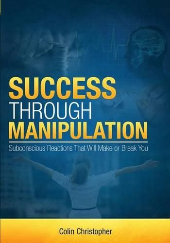 Cover image for Success Through Manipulation: Subconscious Reactions That Will Make Or Break You