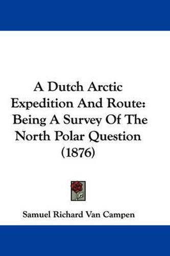 Cover image for A Dutch Arctic Expedition and Route: Being a Survey of the North Polar Question (1876)