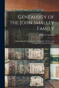 Cover image for Genealogy of the John Smalley Family: Beginning With John Smalley of England / Written and Compiled by David D. Smalley.