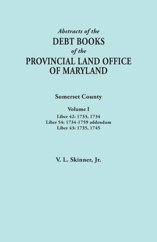 Abstracts of the Debt Books of the Provincial Land Office of Maryland. Somerset County, Volume I: Liber 42: 1733, 1734; Liber 54: 1734-1759 addendum; Liber 43: 1735, 1745