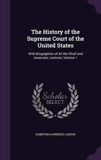 Cover image for The History of the Supreme Court of the United States: With Biographies of All the Chief and Associate Justices, Volume 1