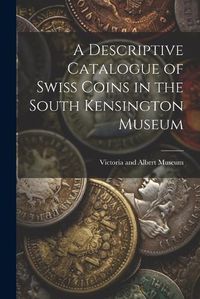 Cover image for A Descriptive Catalogue of Swiss Coins in the South Kensington Museum