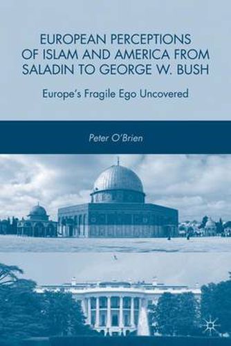 European Perceptions of Islam and America from Saladin to George W. Bush: Europe's Fragile Ego Uncovered