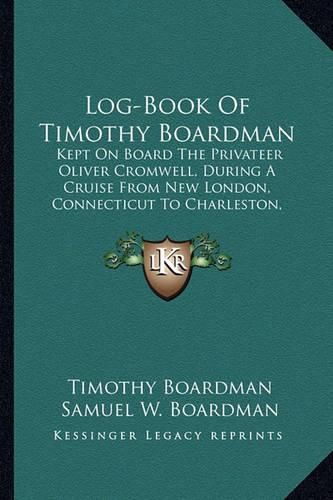 Cover image for Log-Book of Timothy Boardman: Kept on Board the Privateer Oliver Cromwell, During a Cruise from New London, Connecticut to Charleston, South Carolina and Return in 1778