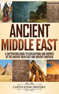 Cover image for Ancient Middle East: A Captivating Guide to Civilizations and Empires of the Ancient Near East and Ancient Anatolia