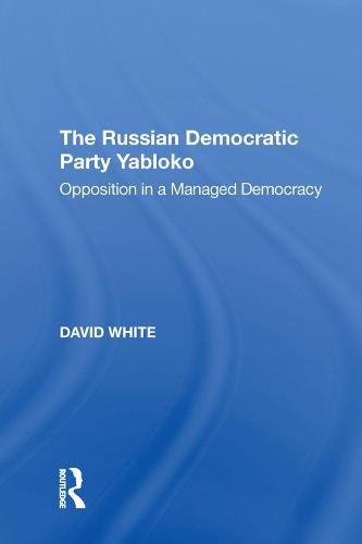 The Russian Democratic Party Yabloko: Opposition in a Managed Democracy