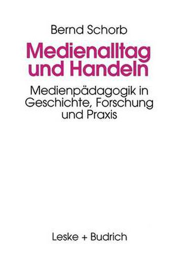 Medienalltag Und Handeln: Medienpadagogik Im Spiegel Von Geschichte, Forschung Und Praxis